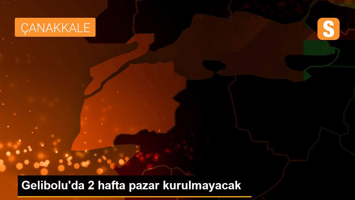 Gelibolu\'da 2 hafta pazar kurulmayacak