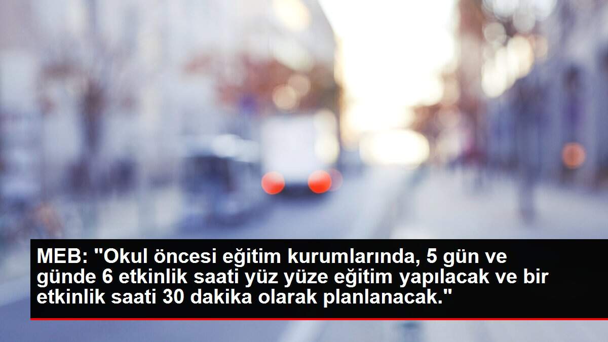 MEB: 'Okul öncesi eğitim kurumlarında, 5 gün ve günde 6 etkinlik saati yüz yüze eğitim yapılacak ve bir etkinlik saati 30 dakika olarak planlanacak.'
