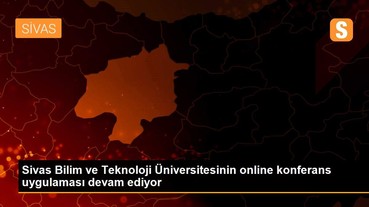 Son dakika haber! Sivas Bilim ve Teknoloji Üniversitesinin online konferans uygulaması devam ediyor