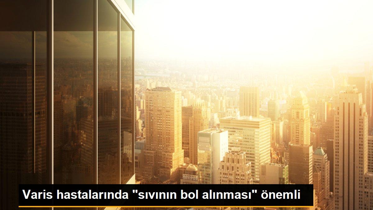 Varis hastalarında "sıvının bol alınması" önemli