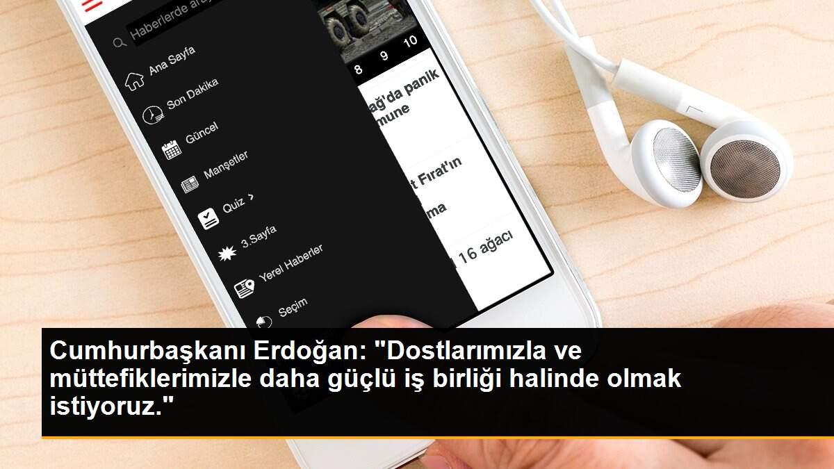 Son dakika: Cumhurbaşkanı Erdoğan: "Dostlarımızla ve müttefiklerimizle daha güçlü iş birliği halinde olmak istiyoruz."