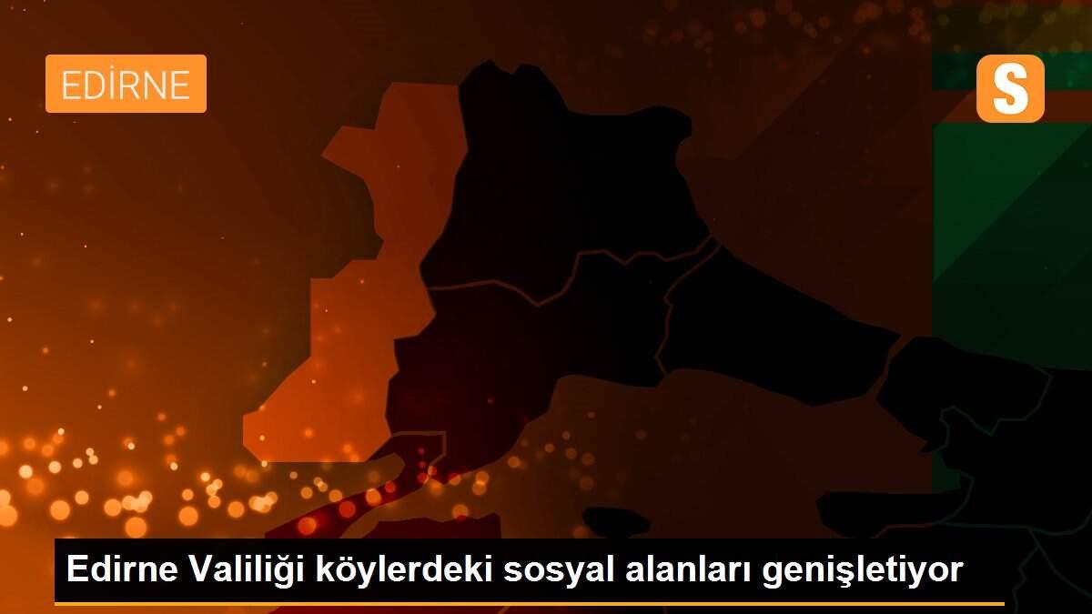 Edirne Valiliği köylerdeki sosyal alanları genişletiyor