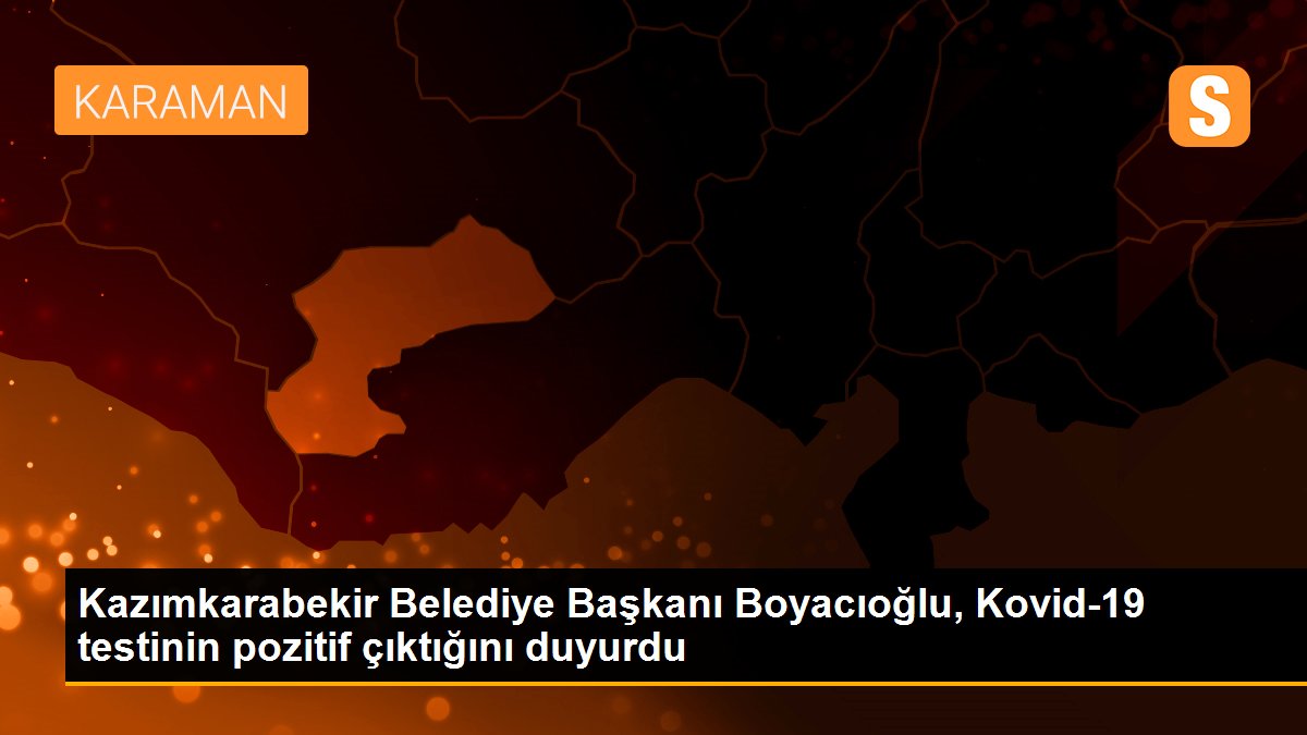 Kazımkarabekir Belediye Başkanı Boyacıoğlu, Kovid-19 testinin pozitif çıktığını duyurdu