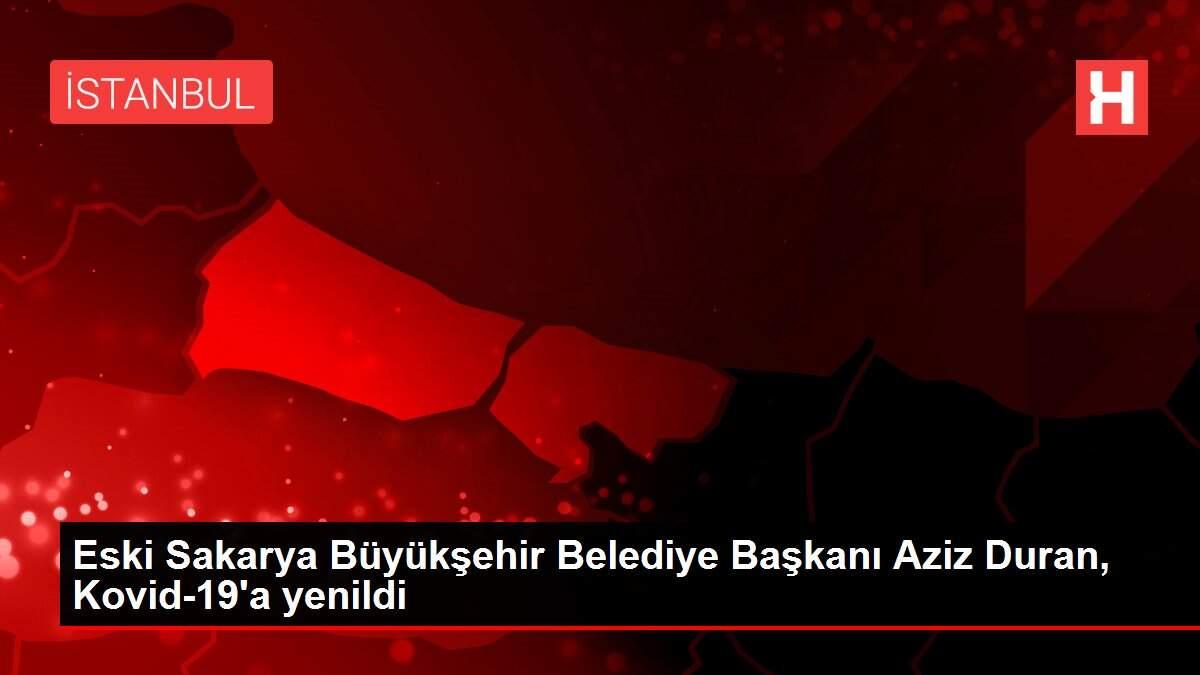 Eski Sakarya Büyükşehir Belediye Başkanı Aziz Duran, Kovid-19'a yenildi