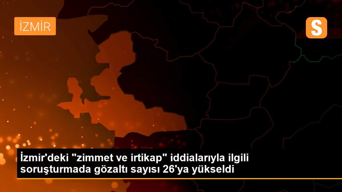 Son dakika haber... İzmir\'deki "zimmet ve irtikap" iddialarıyla ilgili soruşturmada gözaltı sayısı 26\'ya yükseldi
