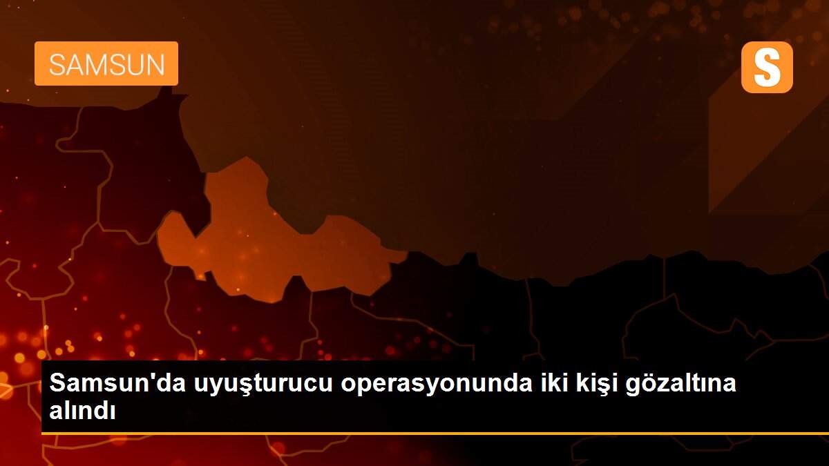 Samsun\'da uyuşturucu operasyonunda iki kişi gözaltına alındı