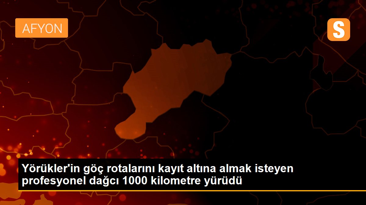 Yörükler\'in göç rotalarını kayıt altına almak isteyen profesyonel dağcı 1000 kilometre yürüdü