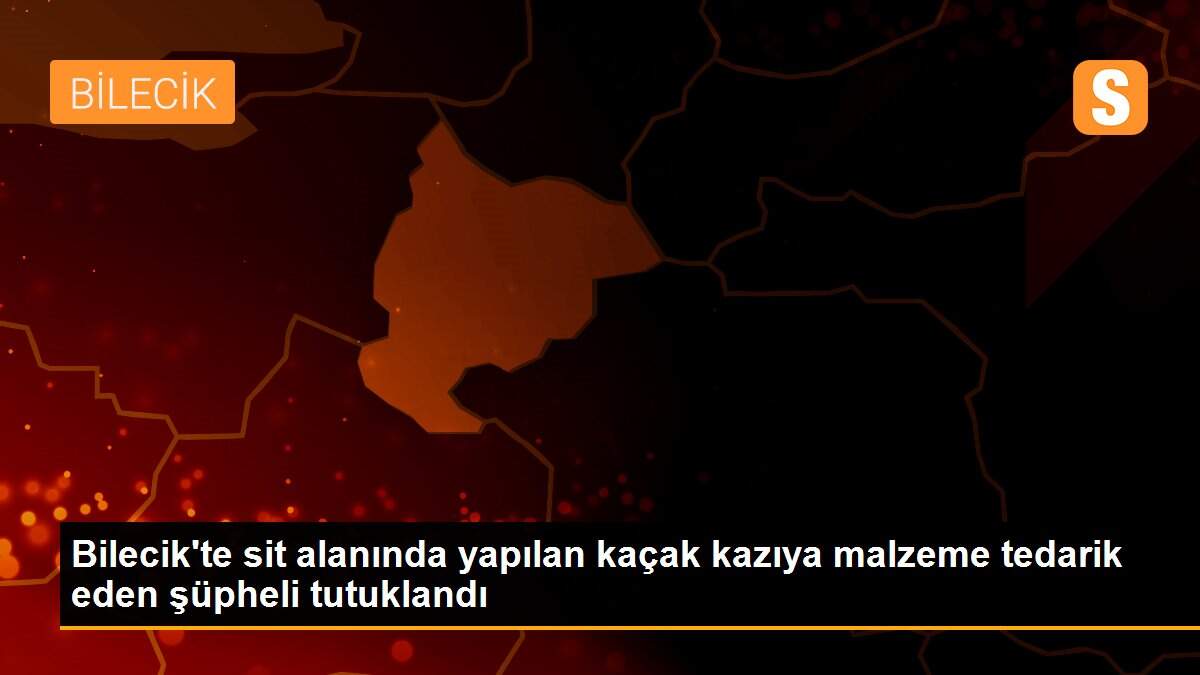 Bilecik\'te sit alanında yapılan kaçak kazıya malzeme tedarik eden şüpheli tutuklandı
