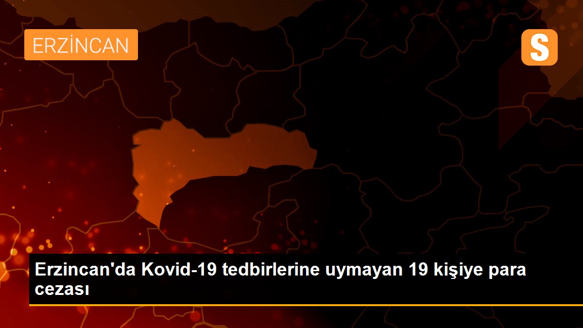 Erzincan\'da Kovid-19 tedbirlerine uymayan 19 kişiye para cezası