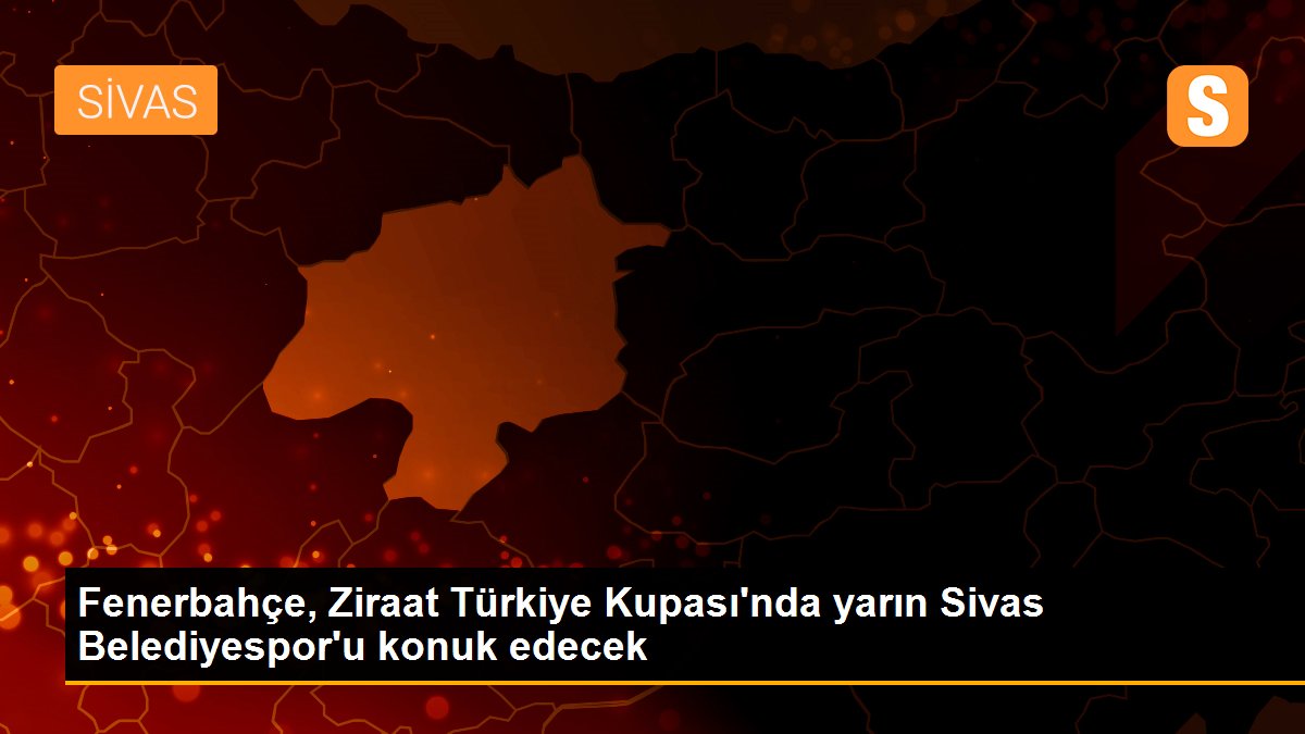 Fenerbahçe, Ziraat Türkiye Kupası\'nda yarın Sivas Belediyespor\'u konuk edecek