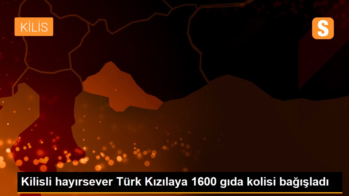 Kilisli hayırsever Türk Kızılaya 1600 gıda kolisi bağışladı