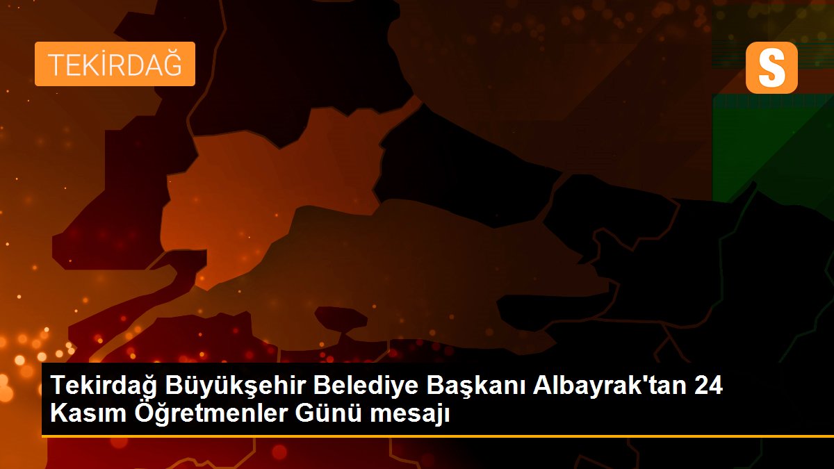 Tekirdağ Büyükşehir Belediye Başkanı Albayrak\'tan 24 Kasım Öğretmenler Günü mesajı