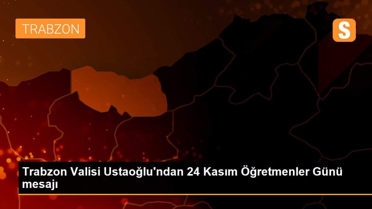 Trabzon Valisi Ustaoğlu\'ndan 24 Kasım Öğretmenler Günü mesajı