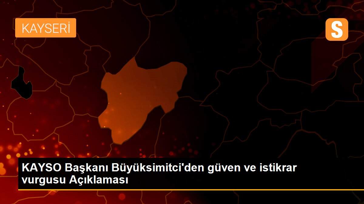 KAYSO Başkanı Büyüksimitci\'den güven ve istikrar vurgusu Açıklaması