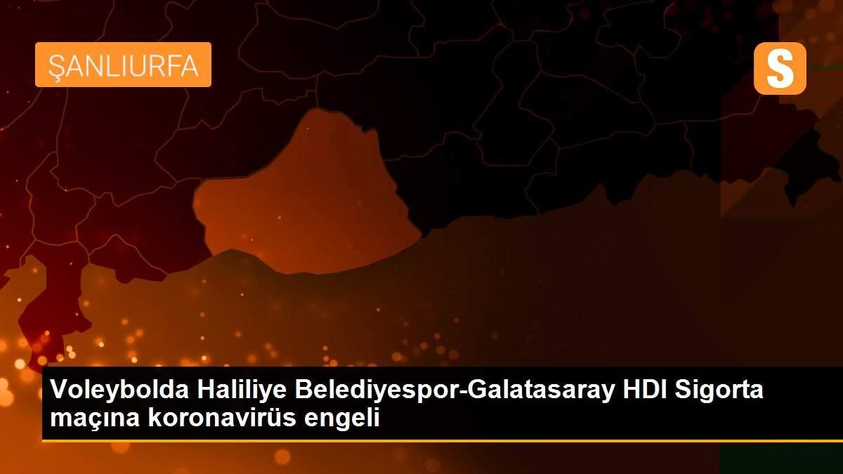 Voleybolda Haliliye Belediyespor-Galatasaray HDI Sigorta maçına koronavirüs engeli