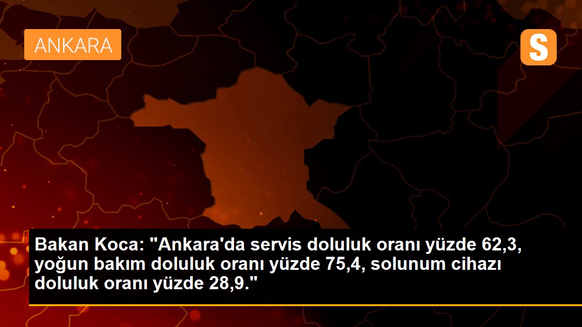 Son dakika haberi | Bakan Koca: "Ankara\'da servis doluluk oranı yüzde 62,3, yoğun bakım doluluk oranı yüzde 75,4, solunum cihazı doluluk oranı yüzde 28,9."
