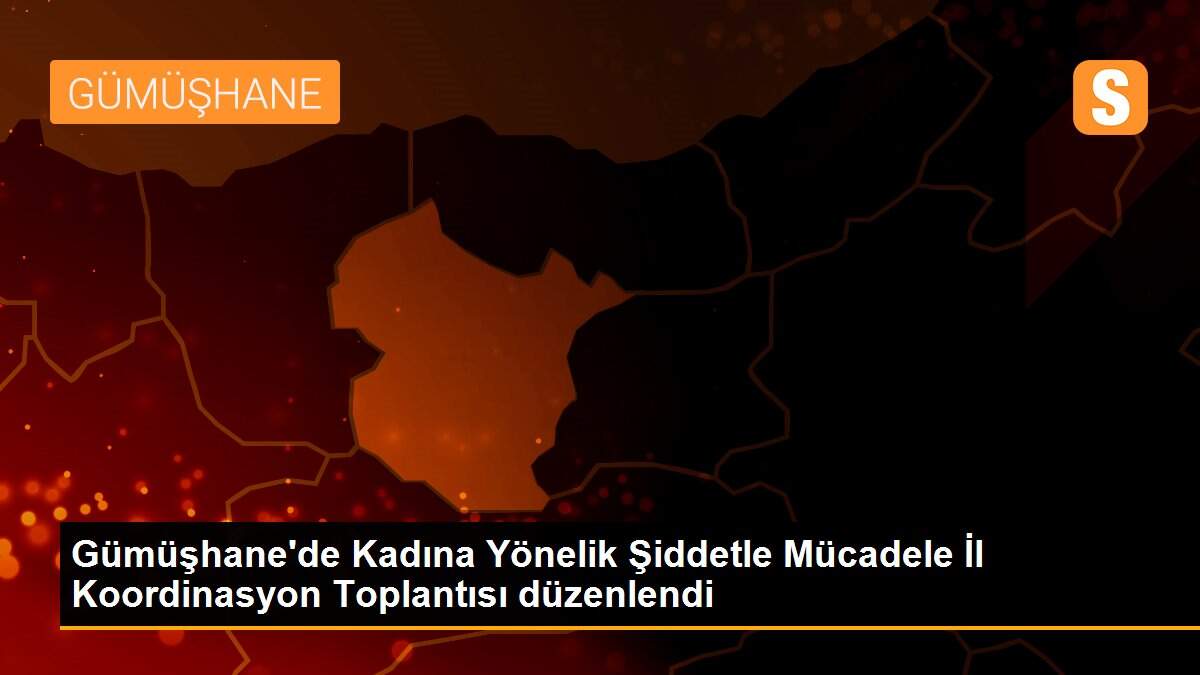 Gümüşhane\'de Kadına Yönelik Şiddetle Mücadele İl Koordinasyon Toplantısı düzenlendi