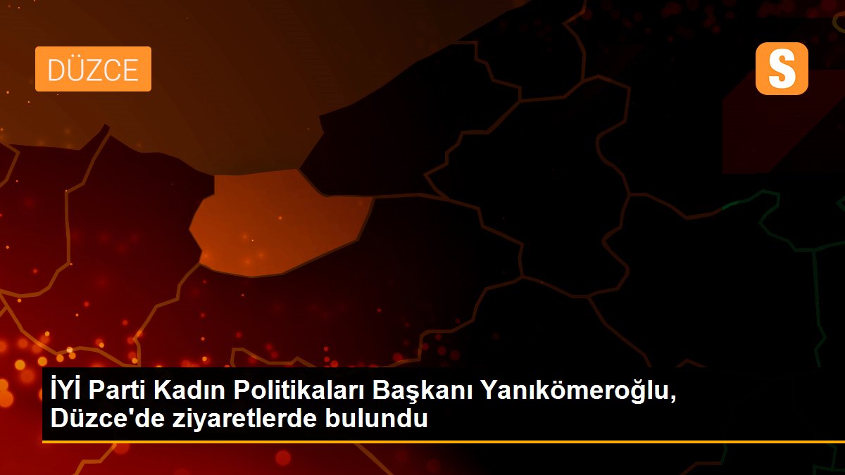İYİ Parti Kadın Politikaları Başkanı Yanıkömeroğlu, Düzce\'de ziyaretlerde bulundu