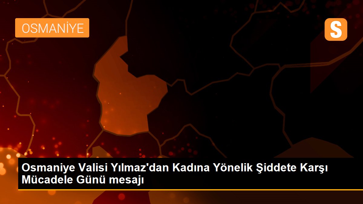 Osmaniye Valisi Yılmaz\'dan Kadına Yönelik Şiddete Karşı Mücadele Günü mesajı