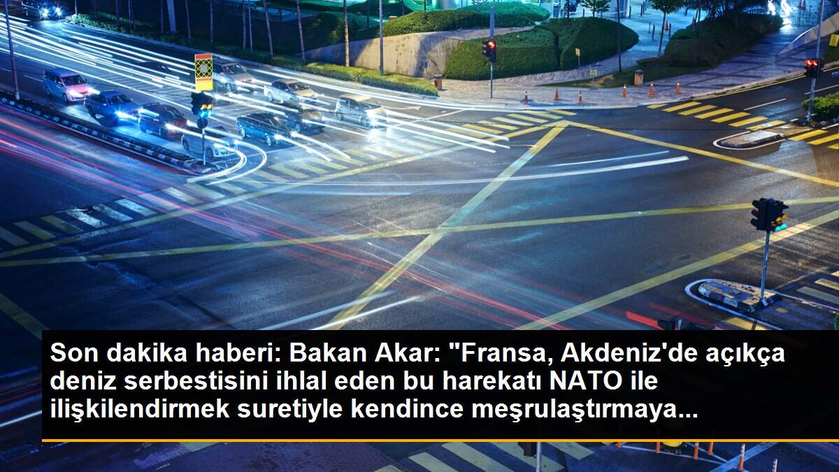 Son dakika haberi: Bakan Akar: "Fransa, Akdeniz\'de açıkça deniz serbestisini ihlal eden bu harekatı NATO ile ilişkilendirmek suretiyle kendince meşrulaştırmaya...