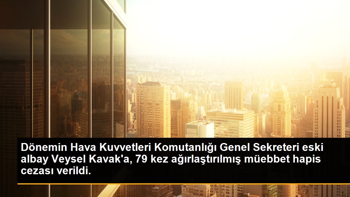 Dönemin Hava Kuvvetleri Komutanlığı Genel Sekreteri eski albay Veysel Kavak\'a, 79 kez ağırlaştırılmış müebbet hapis cezası verildi.