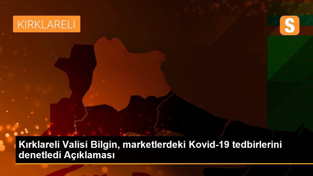 Kırklareli Valisi Bilgin, marketlerdeki Kovid-19 tedbirlerini denetledi Açıklaması