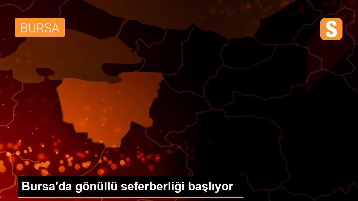 Bursa\'da gönüllü seferberliği başlıyor