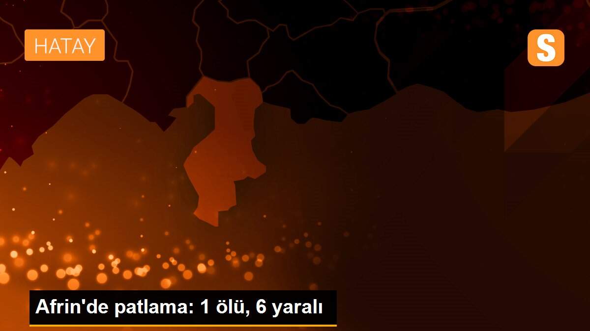 Afrin\'de patlama: 1 ölü, 6 yaralı