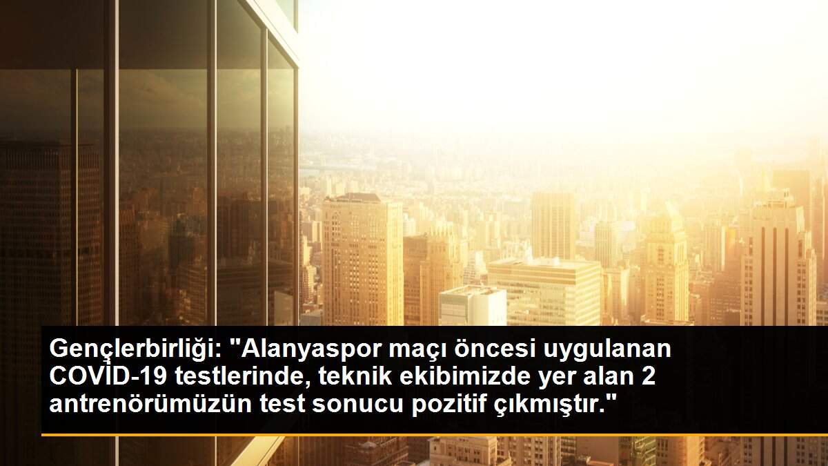 Gençlerbirliği: "Alanyaspor maçı öncesi uygulanan COVİD-19 testlerinde, teknik ekibimizde yer alan 2 antrenörümüzün test sonucu pozitif çıkmıştır."