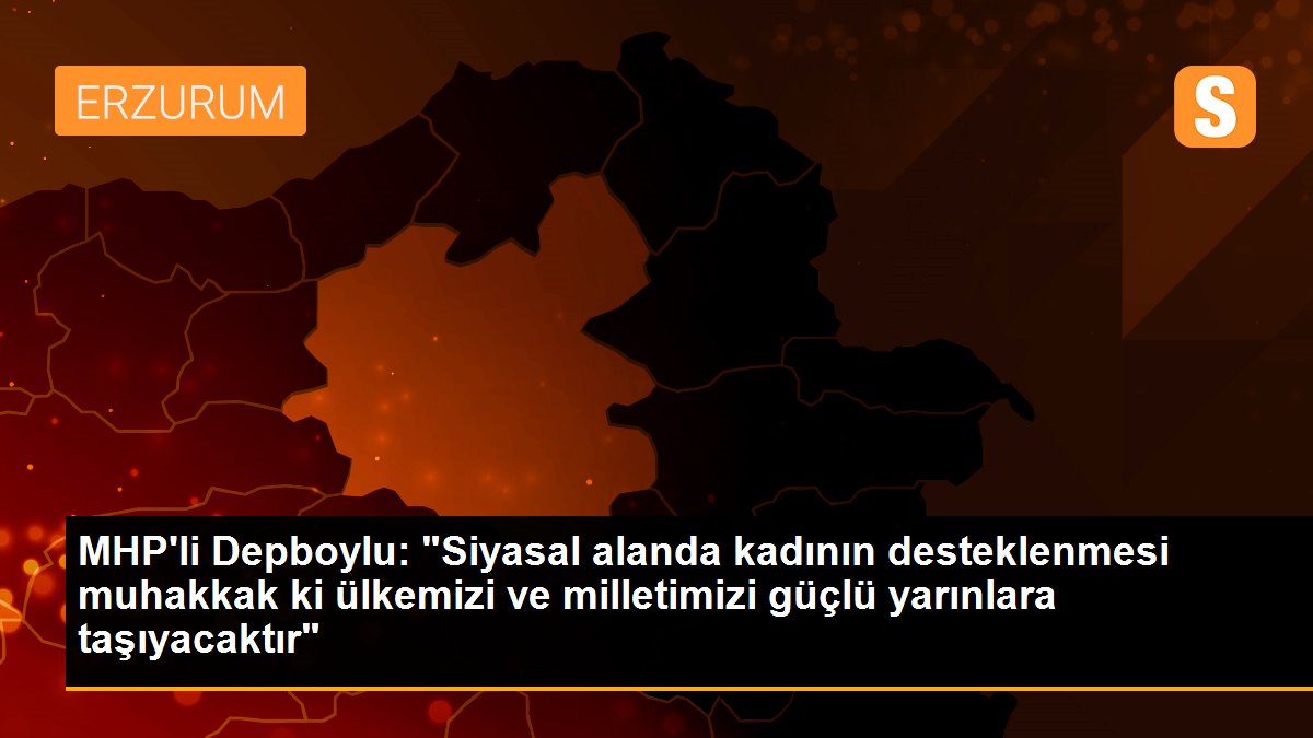 MHP\'li Depboylu: "Siyasal alanda kadının desteklenmesi muhakkak ki ülkemizi ve milletimizi güçlü yarınlara taşıyacaktır"