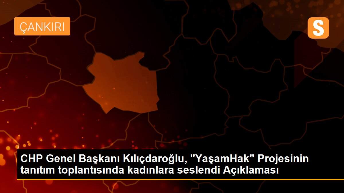 CHP Genel Başkanı Kılıçdaroğlu, "YaşamHak" Projesinin tanıtım toplantısında kadınlara seslendi Açıklaması