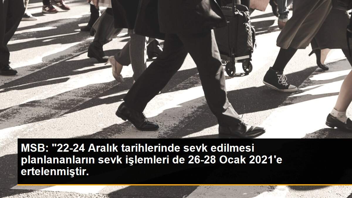 MSB: "22-24 Aralık tarihlerinde sevk edilmesi planlananların sevk işlemleri de 26-28 Ocak 2021\'e ertelenmiştir.