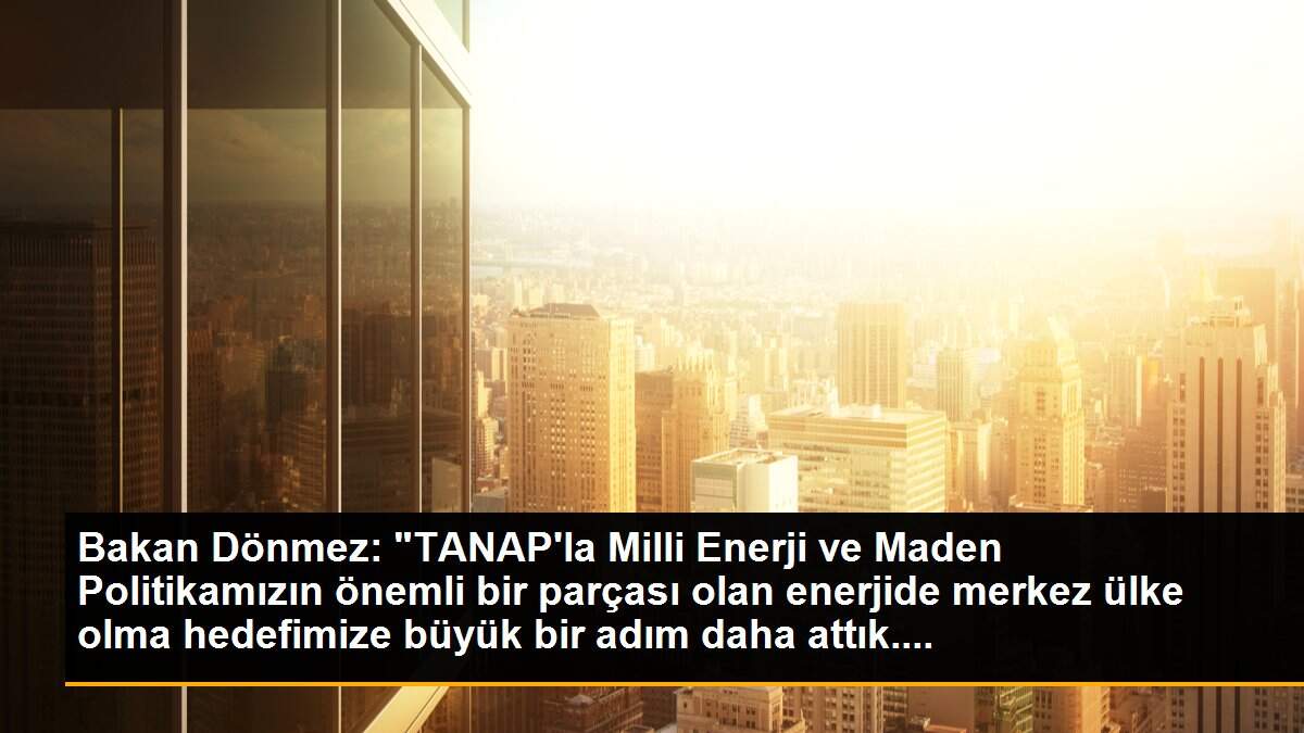Son dakika haber! Bakan Dönmez: "Rekor sürede tamamladığımız TANAP\'ta 30 Haziran 2018\'den bugüne kadar 8,1 milyar metreküp gaz aktı"