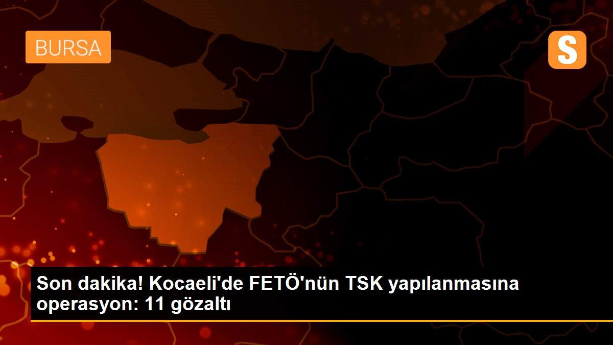 Son dakika! Kocaeli\'de FETÖ\'nün TSK yapılanmasına operasyon: 11 gözaltı