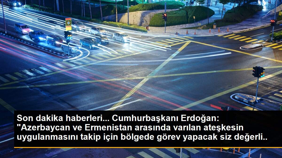 Son dakika haberleri... Cumhurbaşkanı Erdoğan: "Azerbaycan ve Ermenistan arasında varılan ateşkesin uygulanmasını takip için bölgede görev yapacak siz değerli askerlerimize...
