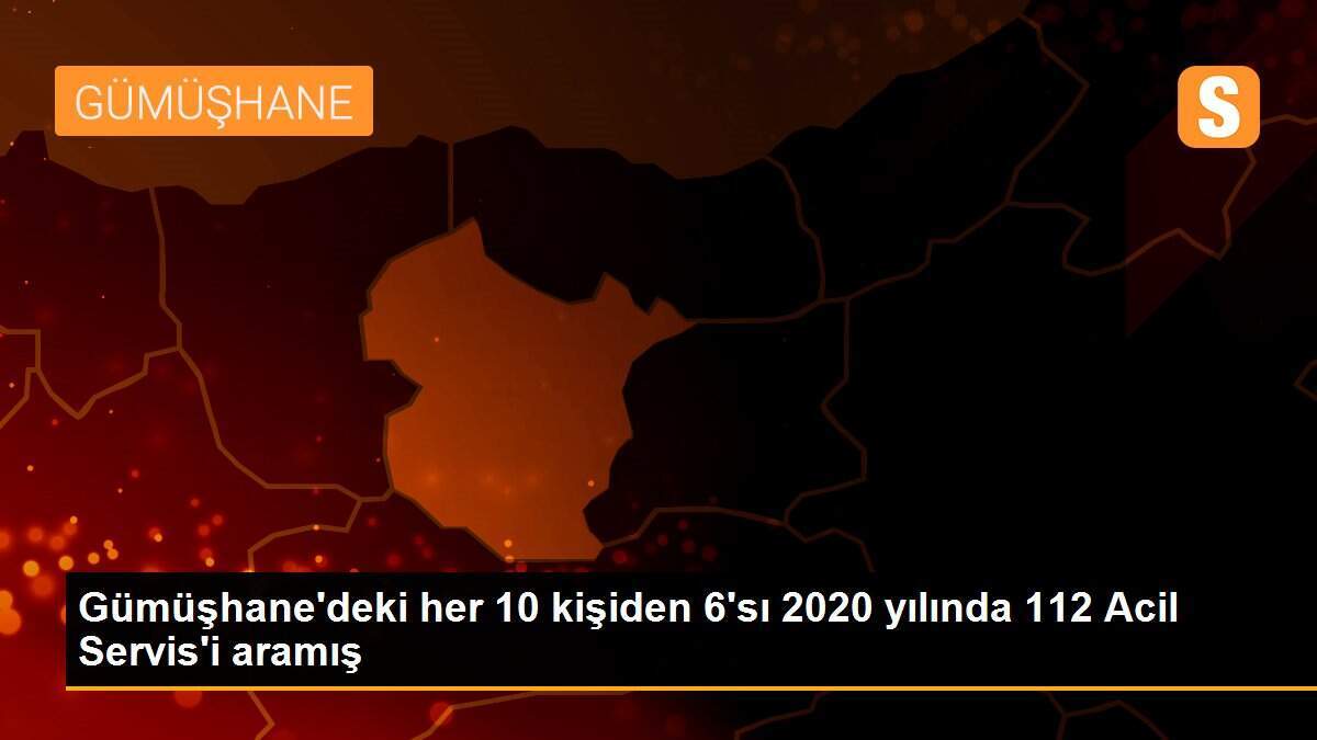 Gümüşhane\'deki her 10 kişiden 6\'sı 2020 yılında 112 Acil Servis\'i aramış