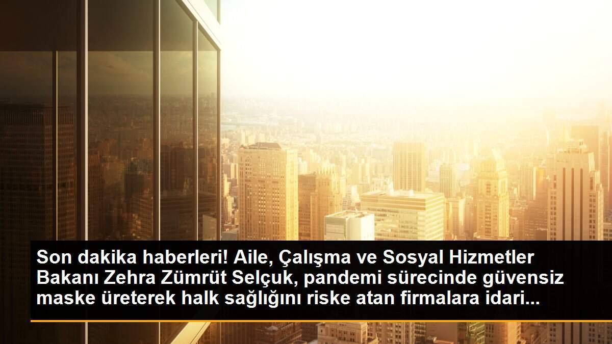 Son dakika: Bakan Selçuk: Güvensiz koruyucu maske üreticilerine idari para cezası uyguladık