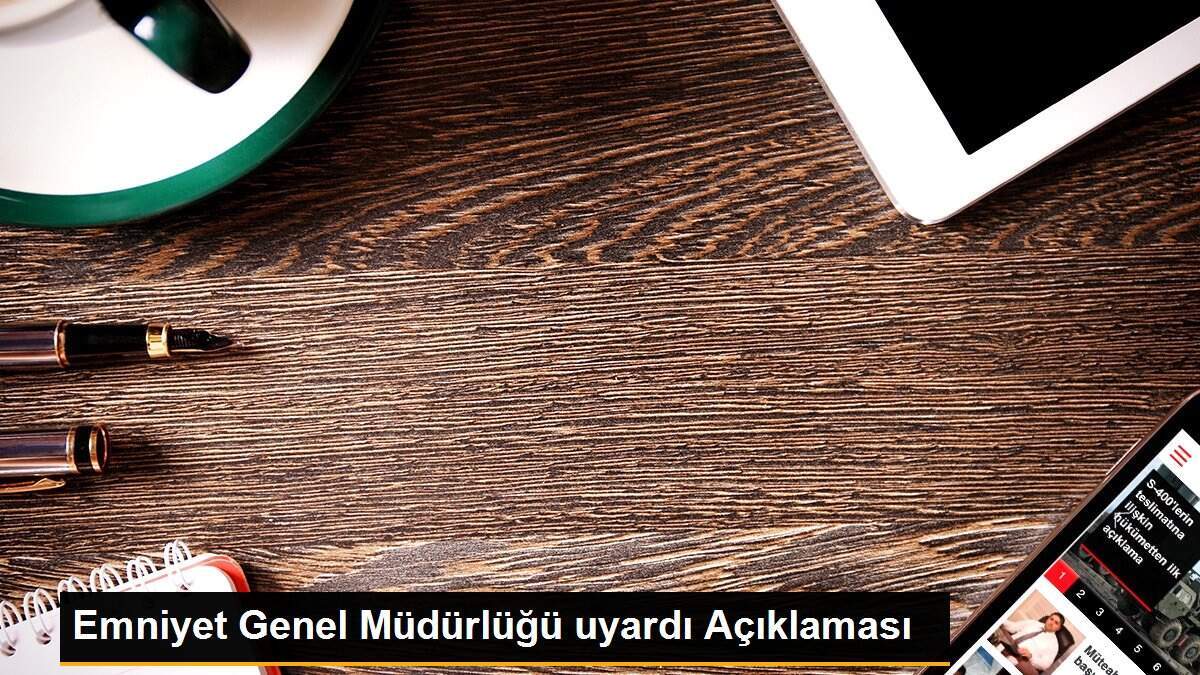 Emniyet Genel Müdürlüğü uyardı