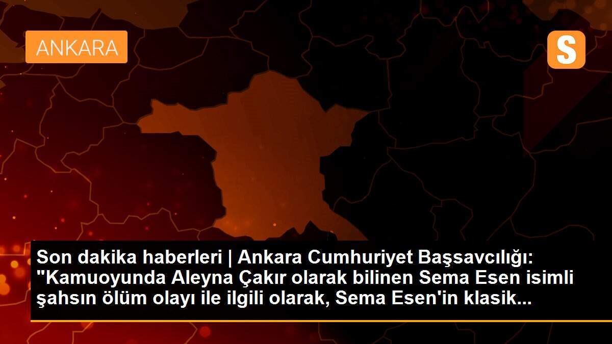 Ankara Cumhuriyet Başsavcılığından "Aleyna Çakır"ın ölümüne ilişkin soruşturma açıklaması Açıklaması