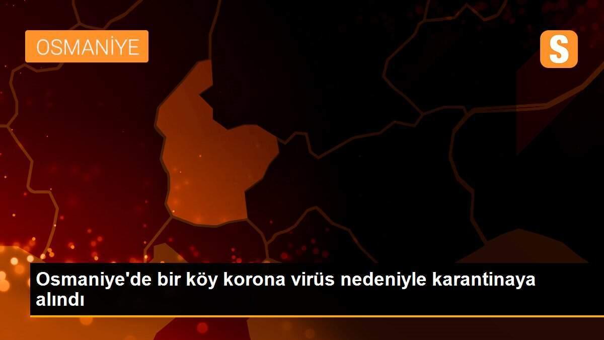 Osmaniye\'de bir köy korona virüs nedeniyle karantinaya alındı