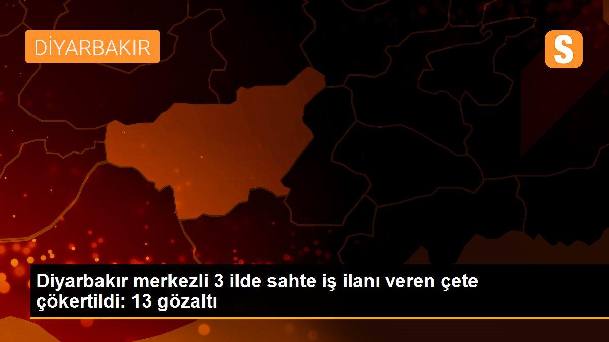 Son dakika haberi: Diyarbakır merkezli 3 ilde sahte iş ilanı veren çete çökertildi: 13 gözaltı