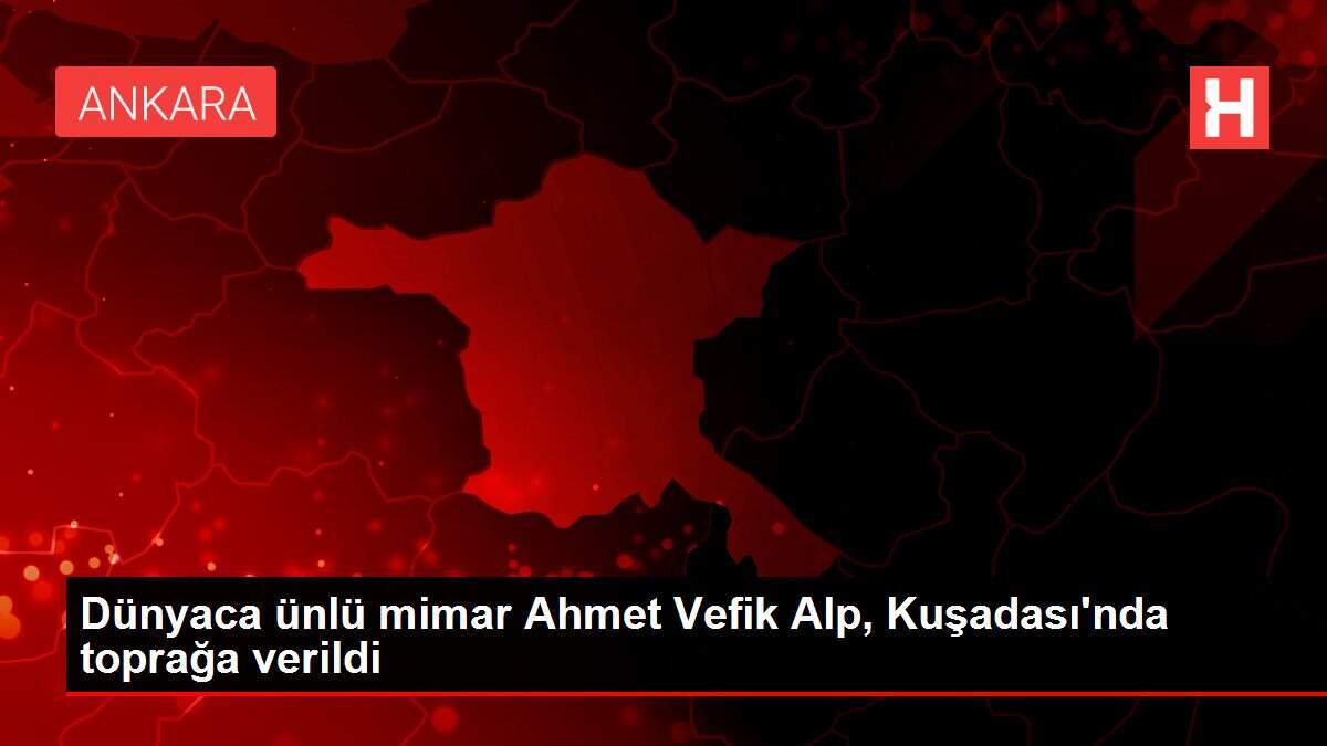Dünyaca ünlü mimar Ahmet Vefik Alp, Kuşadası'nda toprağa verildi