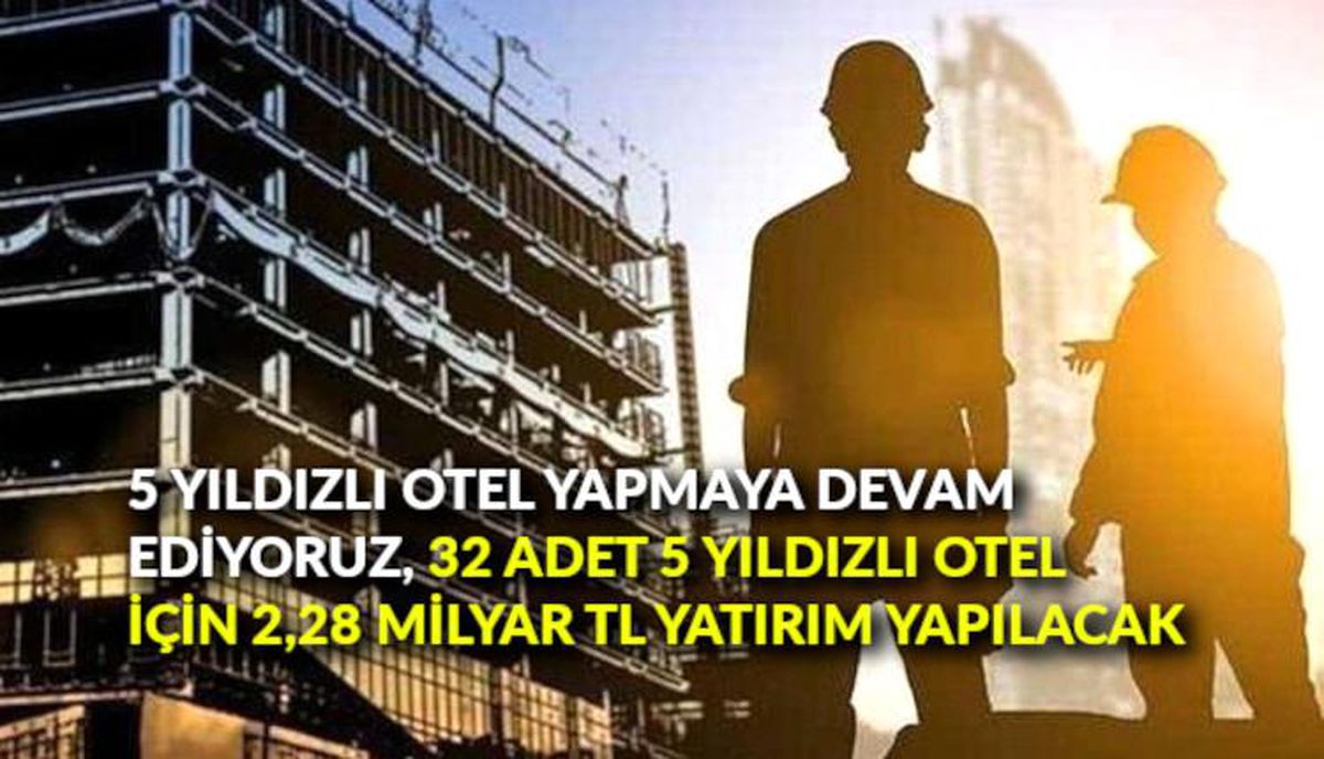 5 yıldızlı otel yapmaya devam ediyoruz, 32 adet 5 yıldızlı otel için 2,28 milyar TL yatırım yapılacak