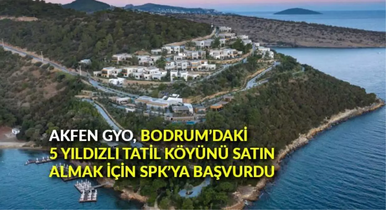 Akfen GYO, Bodrum\'daki 5 yıldızlı tatil köyünü satın almak için SPK\'ya başvurdu