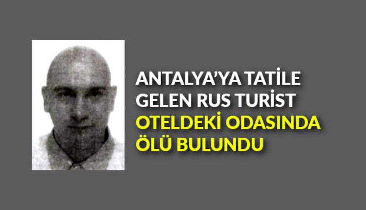 Antalya\'ya tatile gelen Rus turist, oteldeki odasında ölü bulundu