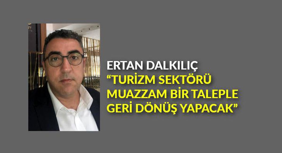 Ertan Dalkılıç: "Turizm sektörü muazzam bir taleple geri dönüş yapacak"