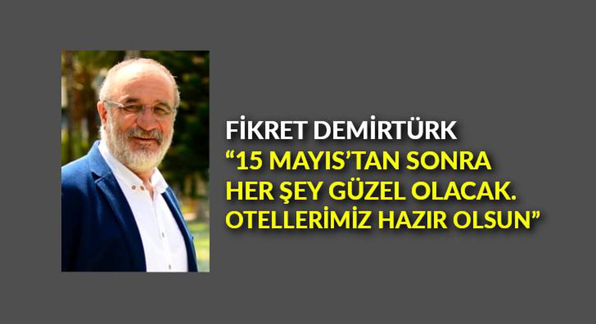 Fikret Demirtürk: "15 Mayıs\'tan sonra her şey güzel olacak. Otellerimiz hazır olsun"
