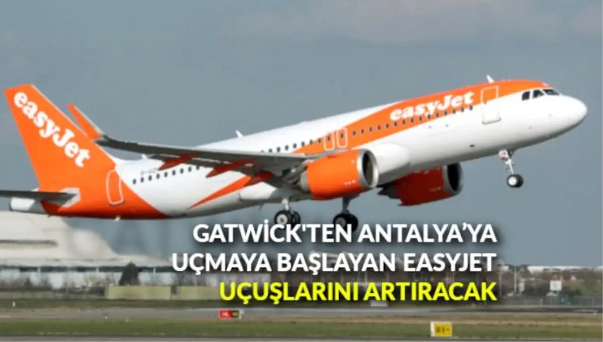 Gatwick Havalimanı\'ndan Antalya\'ya uçmaya başlayan Easyjet, uçuşlarını artıracak