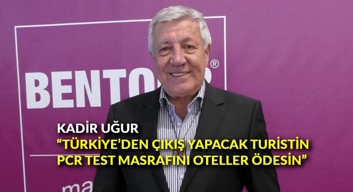Kadir Uğur: "Türkiye\'den çıkış yapacak turistin PCR test masrafını oteller ödesin"