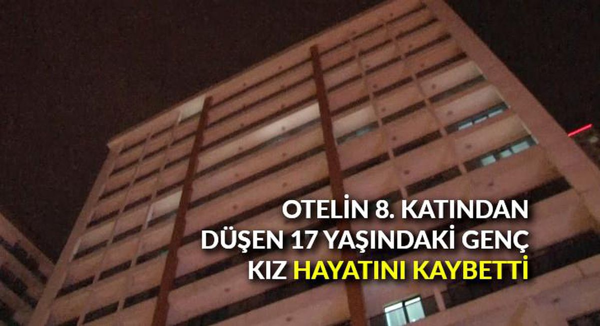 Otelin 8\'nci katından düşen 17 yaşındaki genç kız hayatını kaybetti